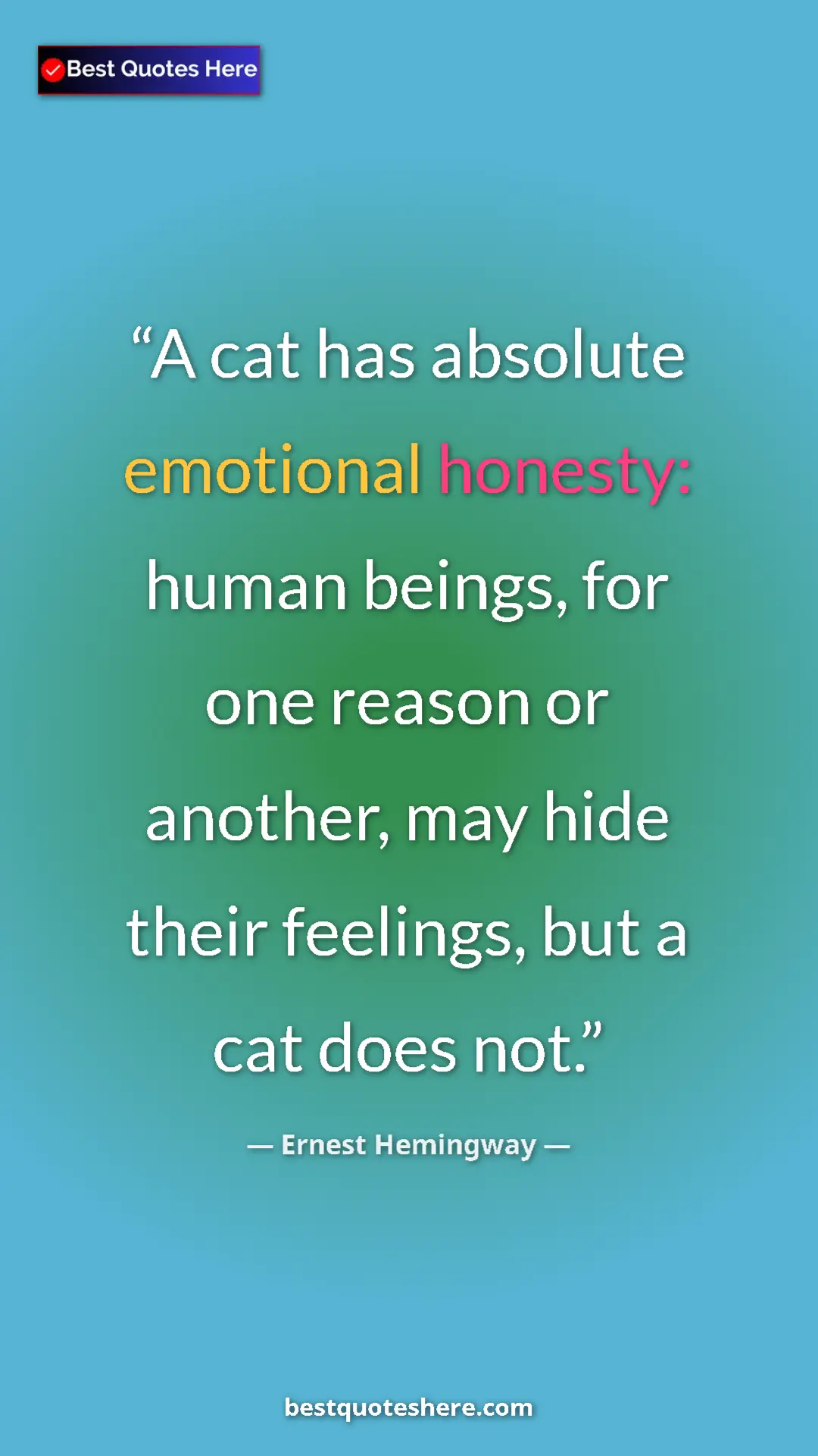 Ernest Hemingway Quote Card: "A cat has absolute emotional honesty: human beings, for one..." Pinterest quote poster by Ernest Hemingway: "A cat has absolute emotional honesty: human beings, for one..."