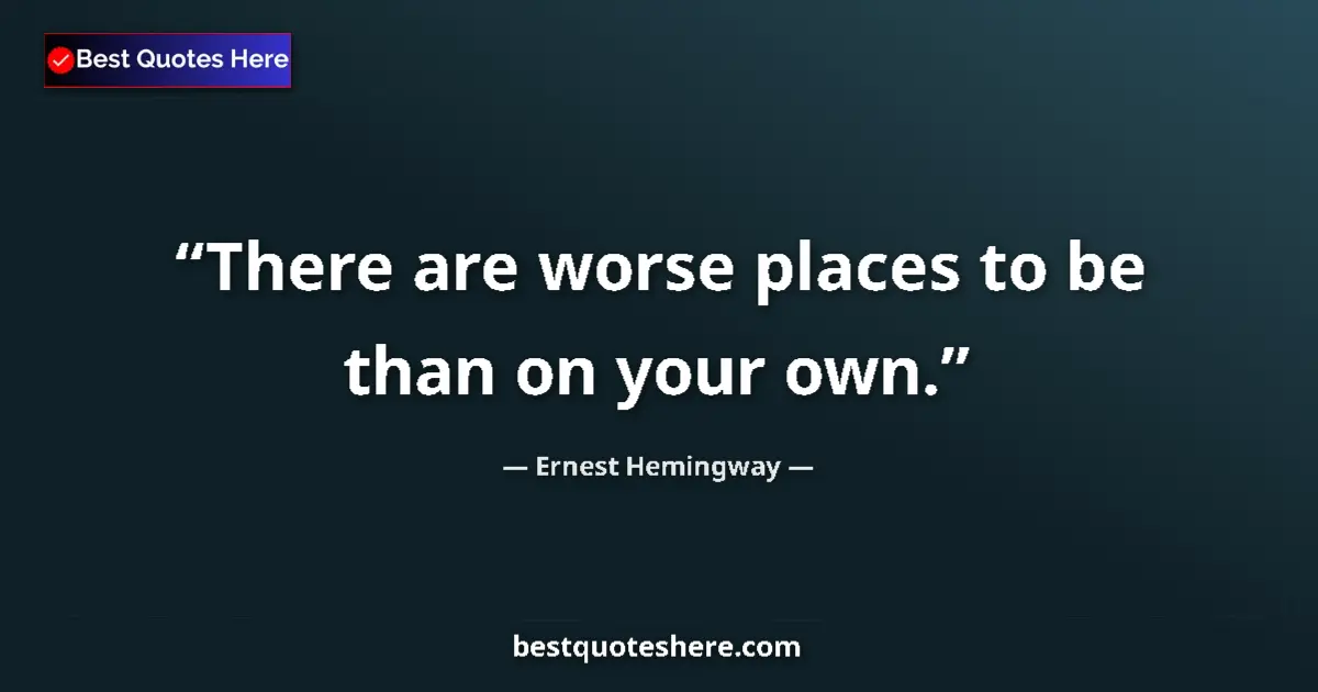Quote by Ernest Hemingway: There are worse places to be than on your own....