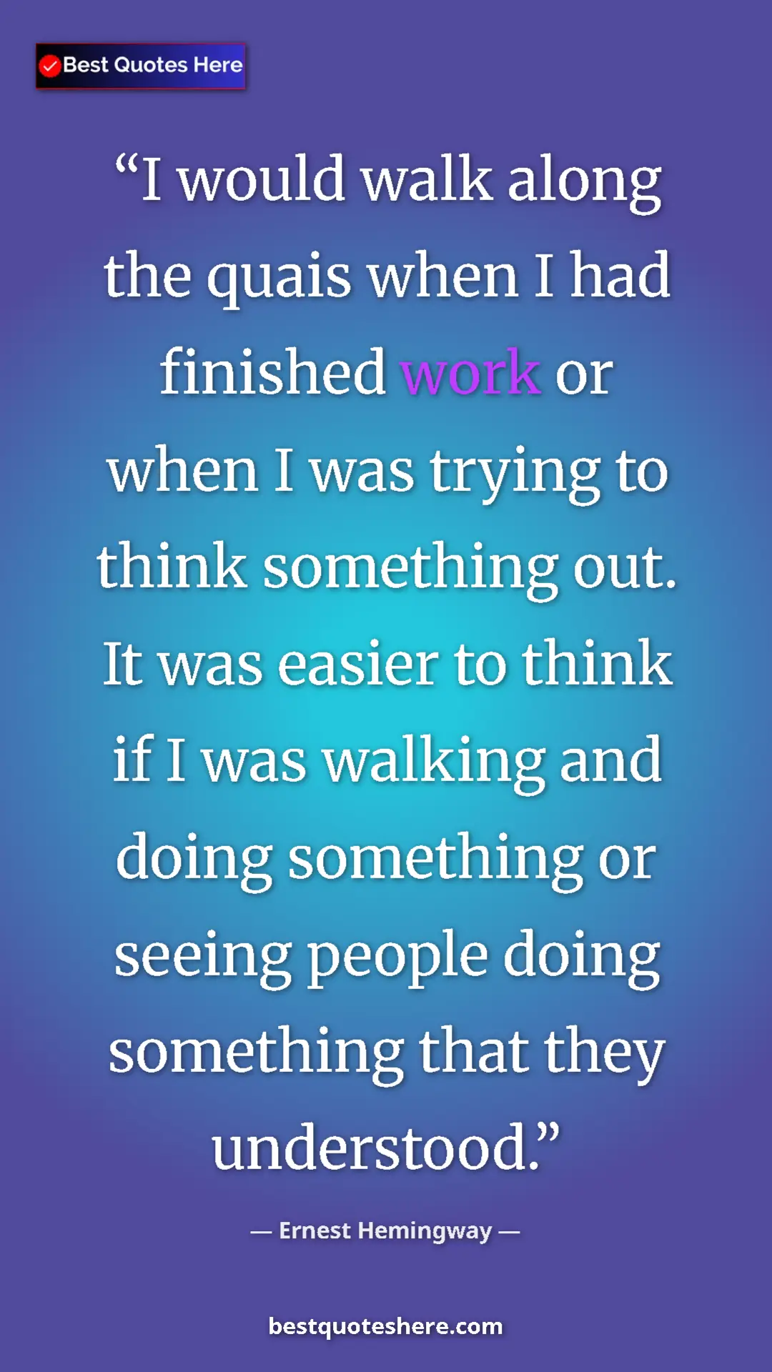 Ernest Hemingway Quote Card: "I would walk along the quais when I had finished work or..." Pinterest quote poster by Ernest Hemingway: "I would walk along the quais when I had finished work or..."