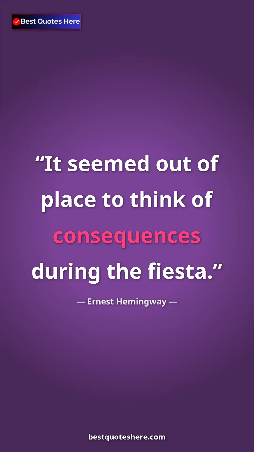 Ernest Hemingway Quote Card: "It seemed out of place to think of consequences during the..." Pinterest quote poster by Ernest Hemingway: "It seemed out of place to think of consequences during the..."