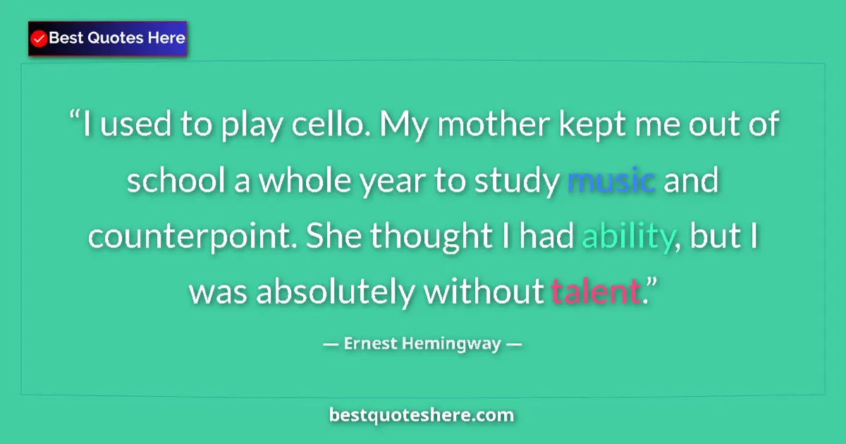 Quote by Ernest Hemingway: I used to play cello. My mother kept me out of school a whole year to study music and counterpoint. ...