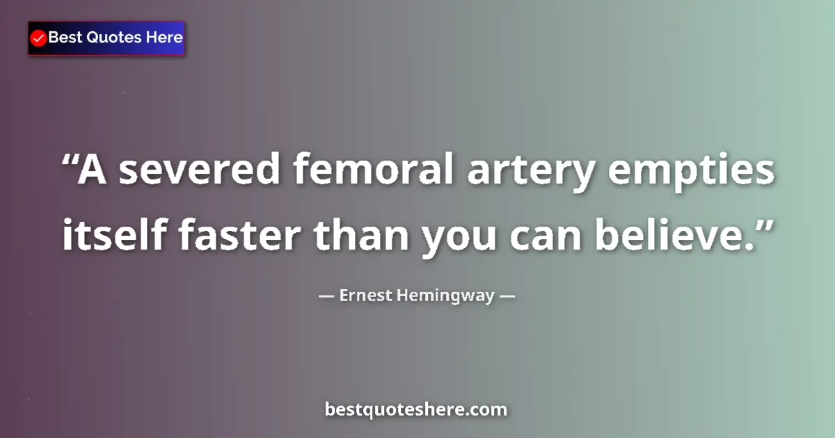 Image for the quote by Ernest Hemingway: A severed femoral artery empties itself faster than you can believe....