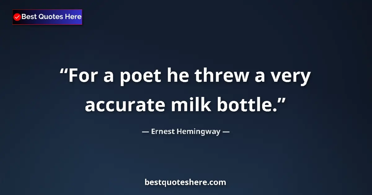Quote by Ernest Hemingway: For a poet he threw a very accurate milk bottle....
