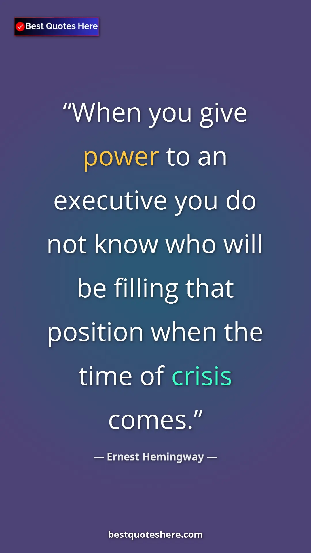 Ernest Hemingway Quote Card: "When you give power to an executive you do not know who..." Pinterest quote poster by Ernest Hemingway: "When you give power to an executive you do not know who..."