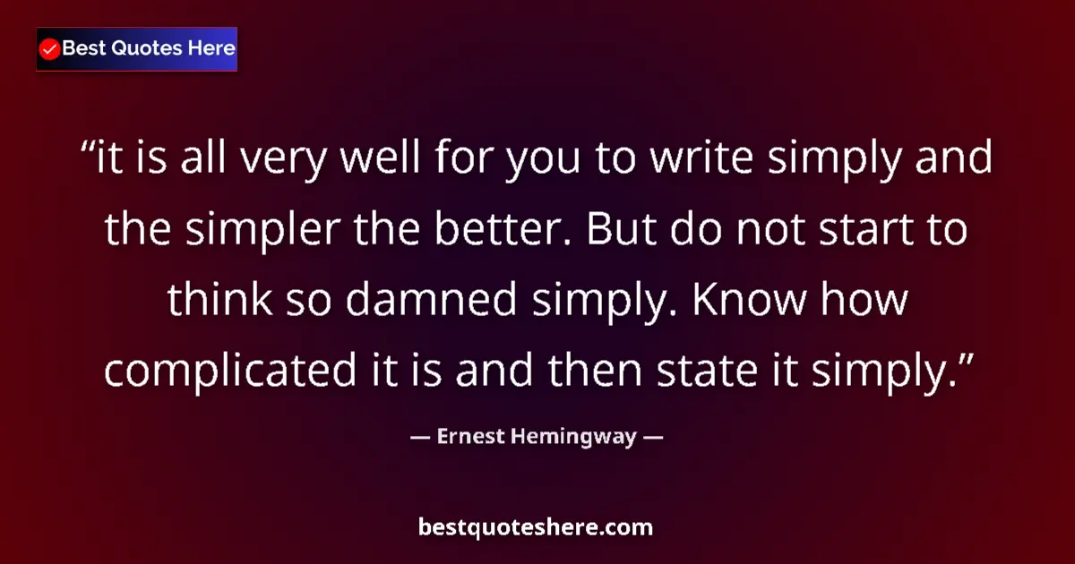 Image for the quote by Ernest Hemingway: it is all very well for you to write simply and the simpler the better. But do not start to think so...