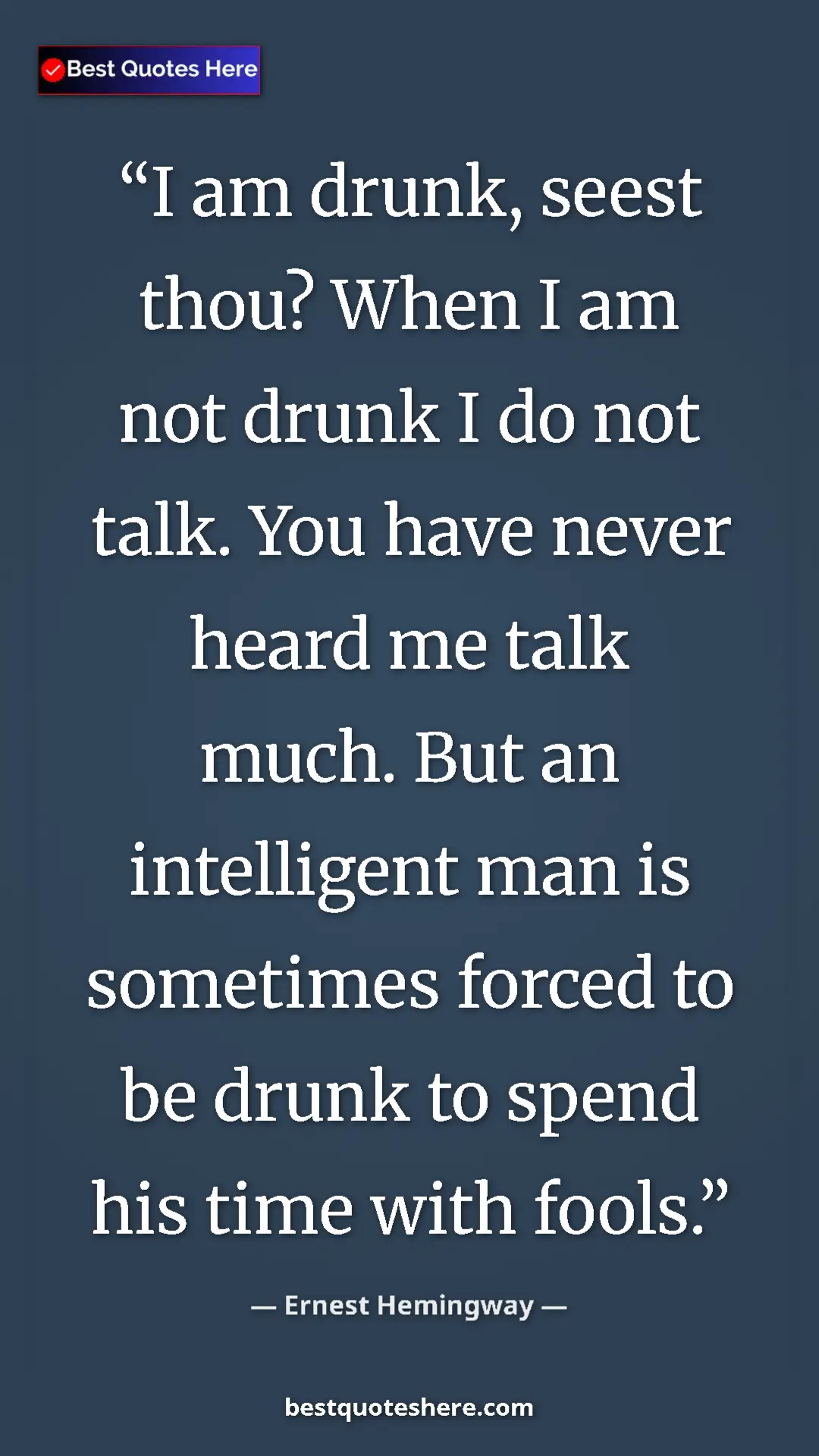 Ernest Hemingway Quote Card: "I am drunk, seest thou? When I am not drunk I do not talk...." Pinterest quote poster by Ernest Hemingway: "I am drunk, seest thou? When I am not drunk I do not talk...."