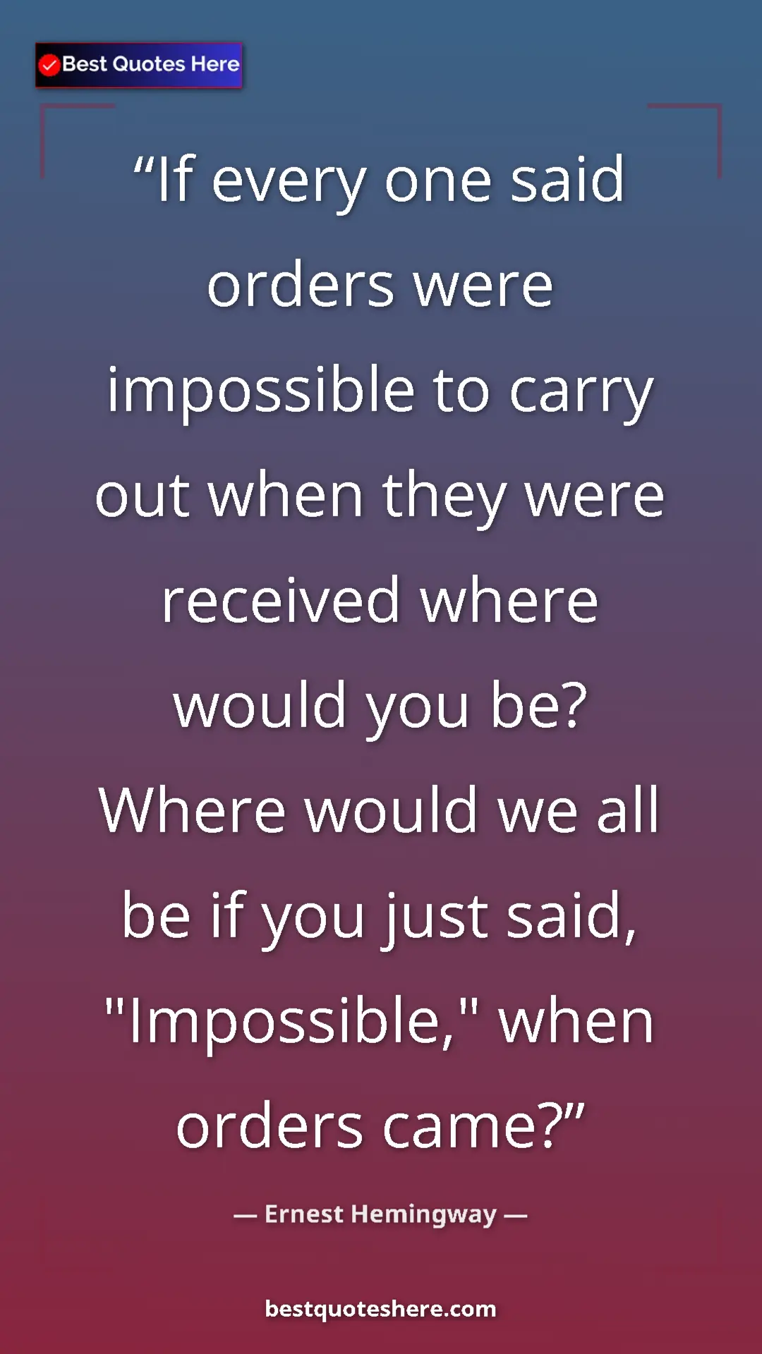 Ernest Hemingway Quote Card: "If every one said orders were impossible to carry out when..." Pinterest quote poster by Ernest Hemingway: "If every one said orders were impossible to carry out when..."