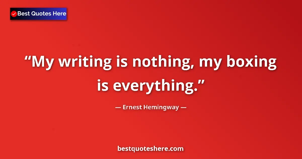Quote by Ernest Hemingway: My writing is nothing, my boxing is everything....