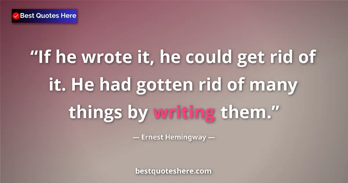 Ernest Hemingway Quote: "If he wrote it, he could get rid of it. He had gotten rid..." Ernest Hemingway quote: "If he wrote it, he could get rid of it. He had gotten rid..."