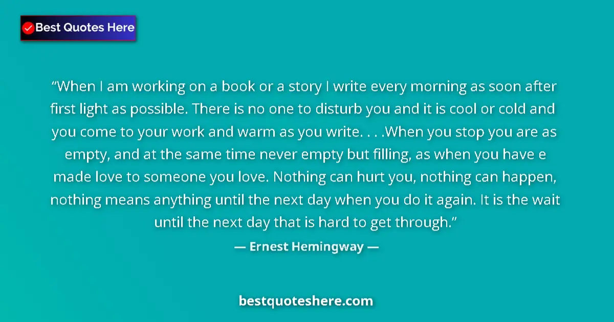 Quote by Ernest Hemingway: When I am working on a book or a story I write every morning as soon after first light as possible. ...