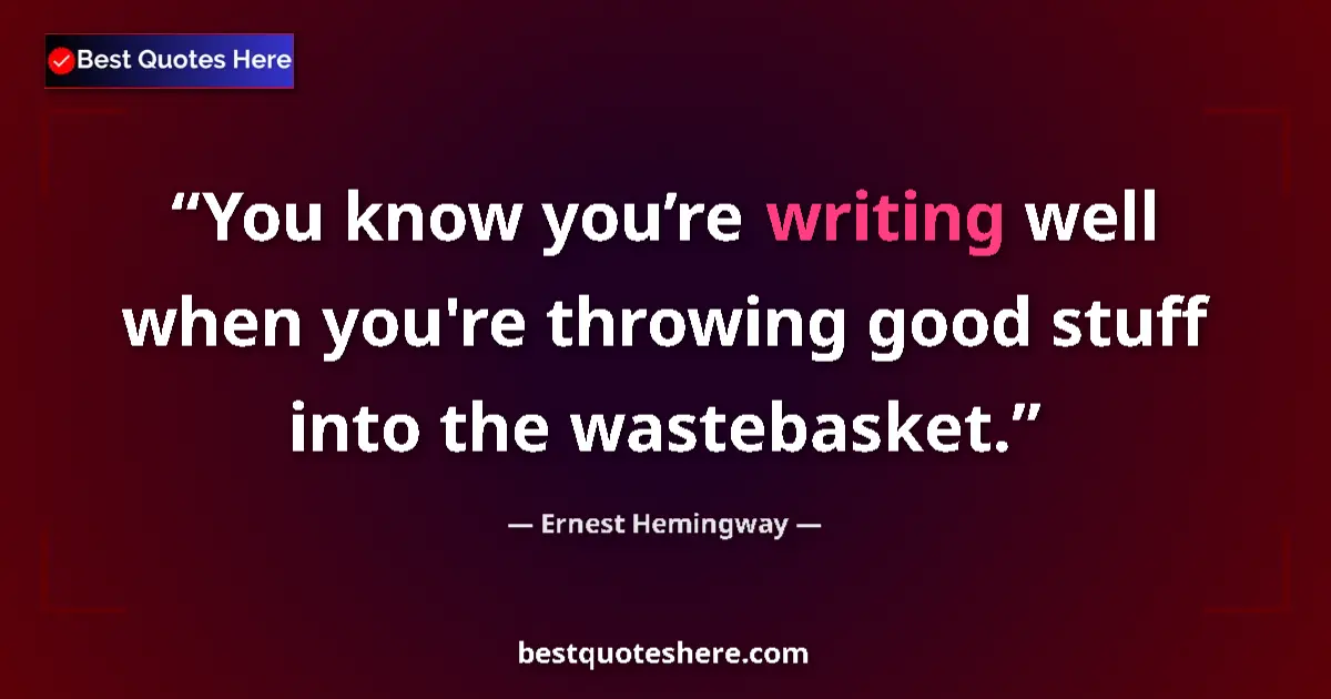 Quote by Ernest Hemingway: You know you’re writing well when you're throwing good stuff into the wastebasket....