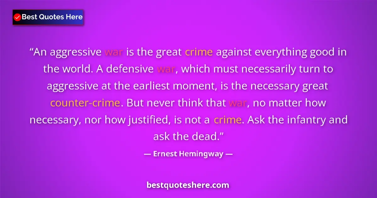 Quote by Ernest Hemingway: An aggressive war is the great crime against everything good in the world. A defensive war, which mu...