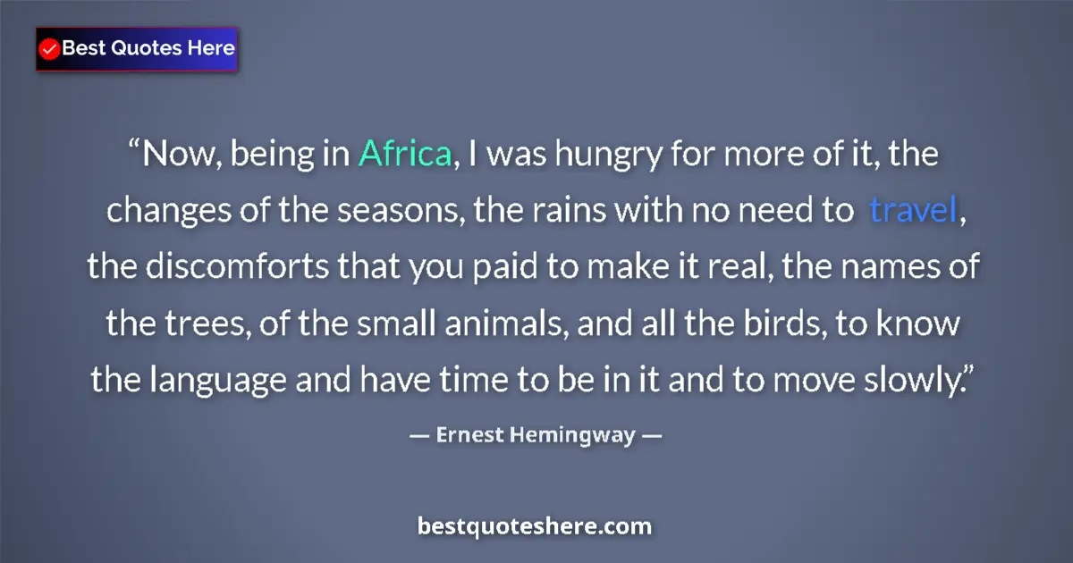 Quote by Ernest Hemingway: Now, being in Africa, I was hungry for more of it, the changes of the seasons, the rains with no nee...
