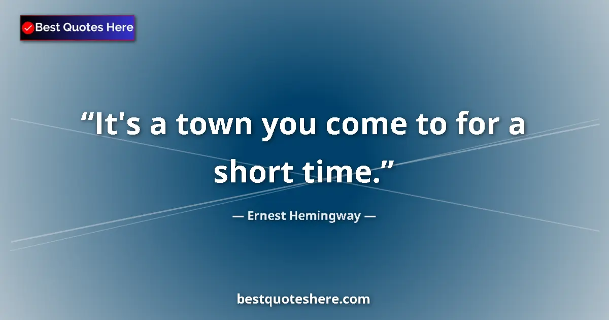 Quote by Ernest Hemingway: It's a town you come to for a short time....