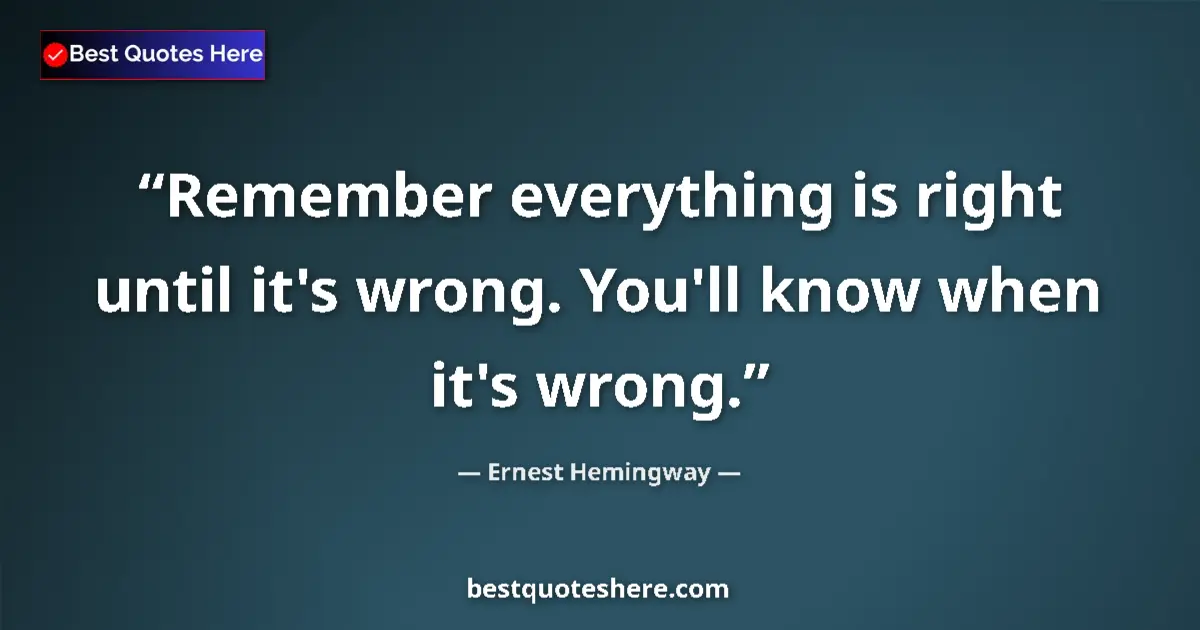 Quote by Ernest Hemingway: Remember everything is right until it's wrong. You'll know when it's wrong....