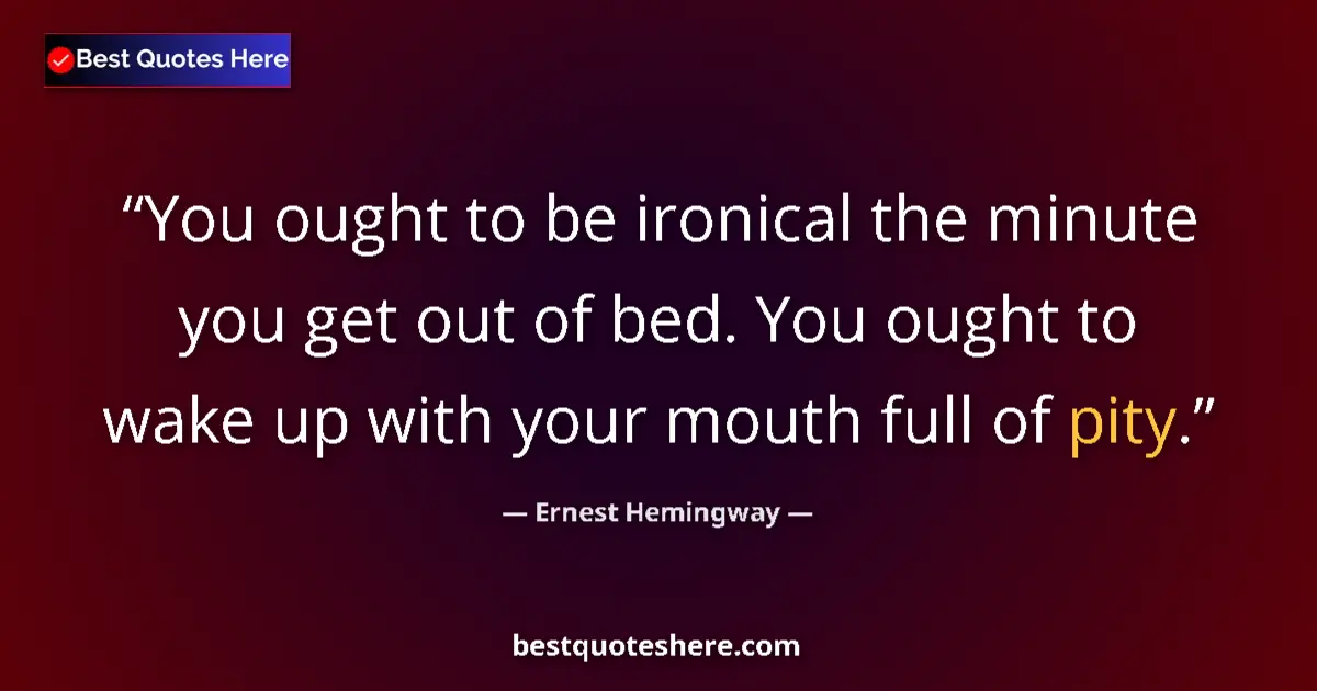 Quote by Ernest Hemingway: You ought to be ironical the minute you get out of bed. You ought to wake up with your mouth full of...