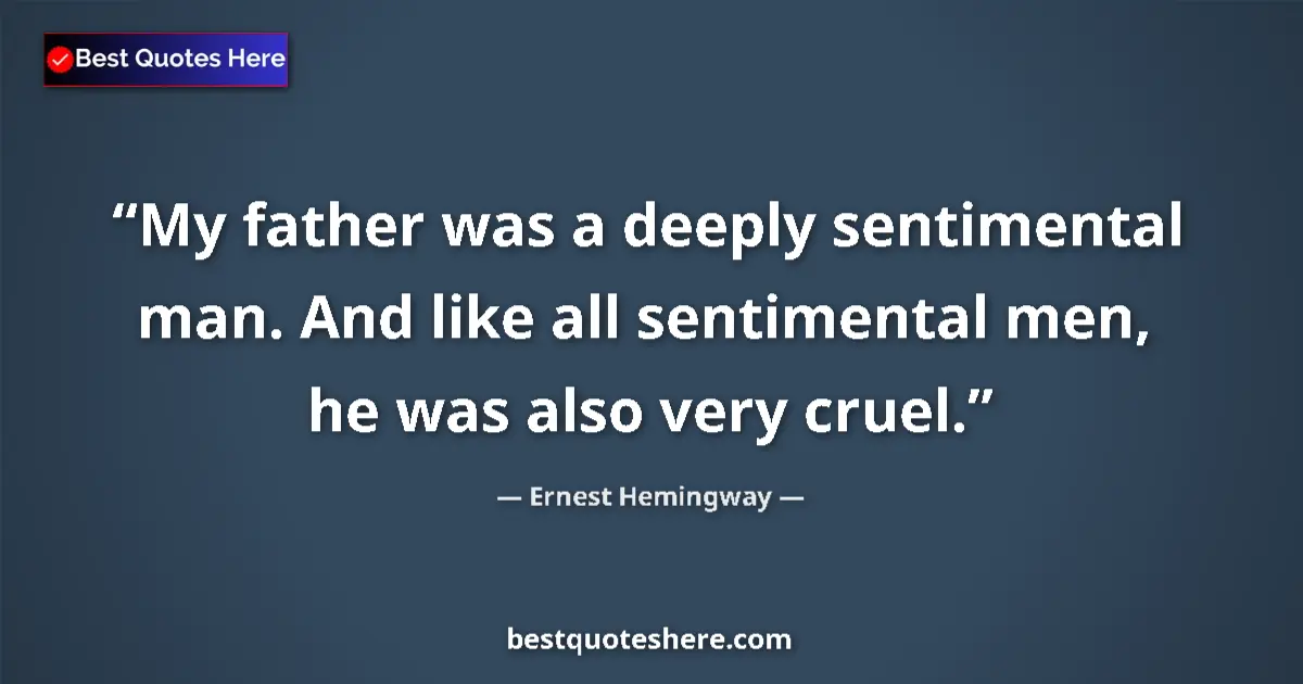Quote by Ernest Hemingway: My father was a deeply sentimental man. And like all sentimental men, he was also very cruel....