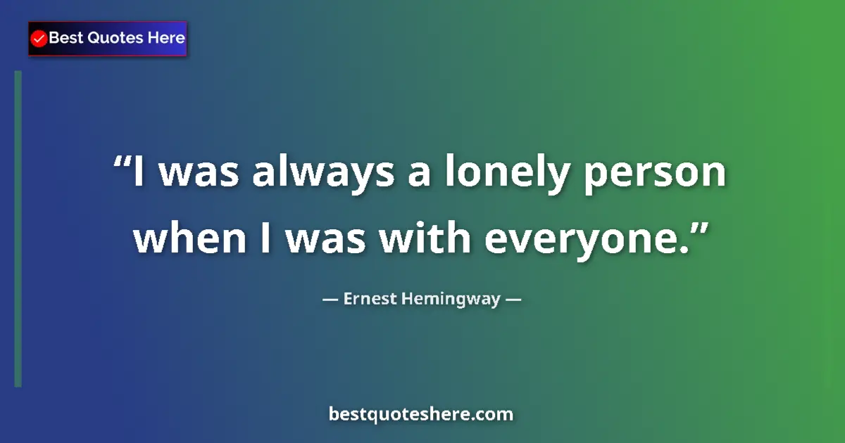 Ernest Hemingway Quote: "I was always a lonely person when I was with everyone." Ernest Hemingway quote: "I was always a lonely person when I was with everyone."