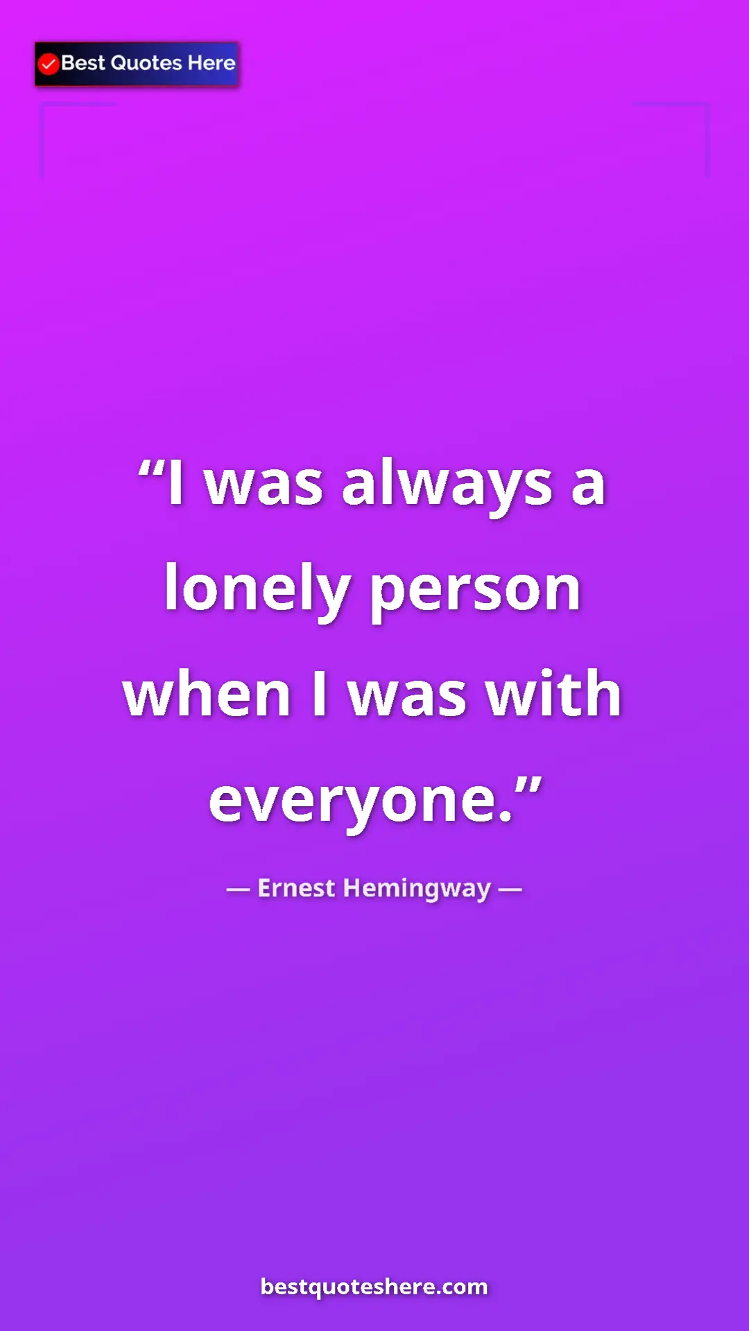 Ernest Hemingway Quote Card: "I was always a lonely person when I was with everyone." Pinterest quote poster by Ernest Hemingway: "I was always a lonely person when I was with everyone."