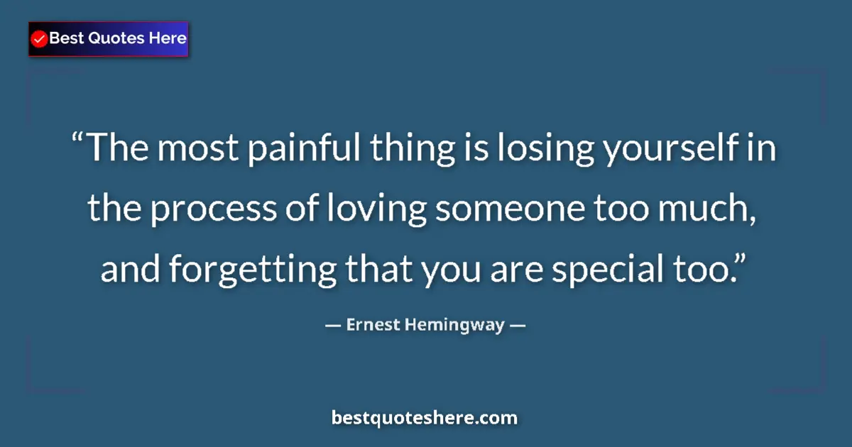 Quote by Ernest Hemingway: The most painful thing is losing yourself in the process of loving someone too much, and forgetting ...