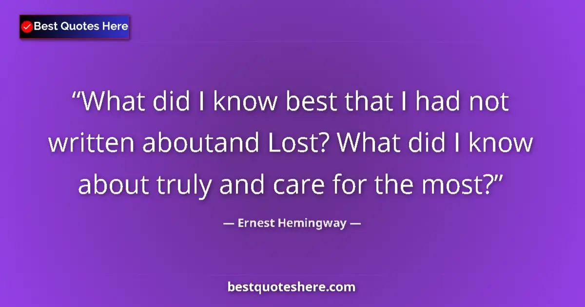 Quote by Ernest Hemingway: What did I know best that I had not written aboutand Lost? What did I know about truly and care for ...