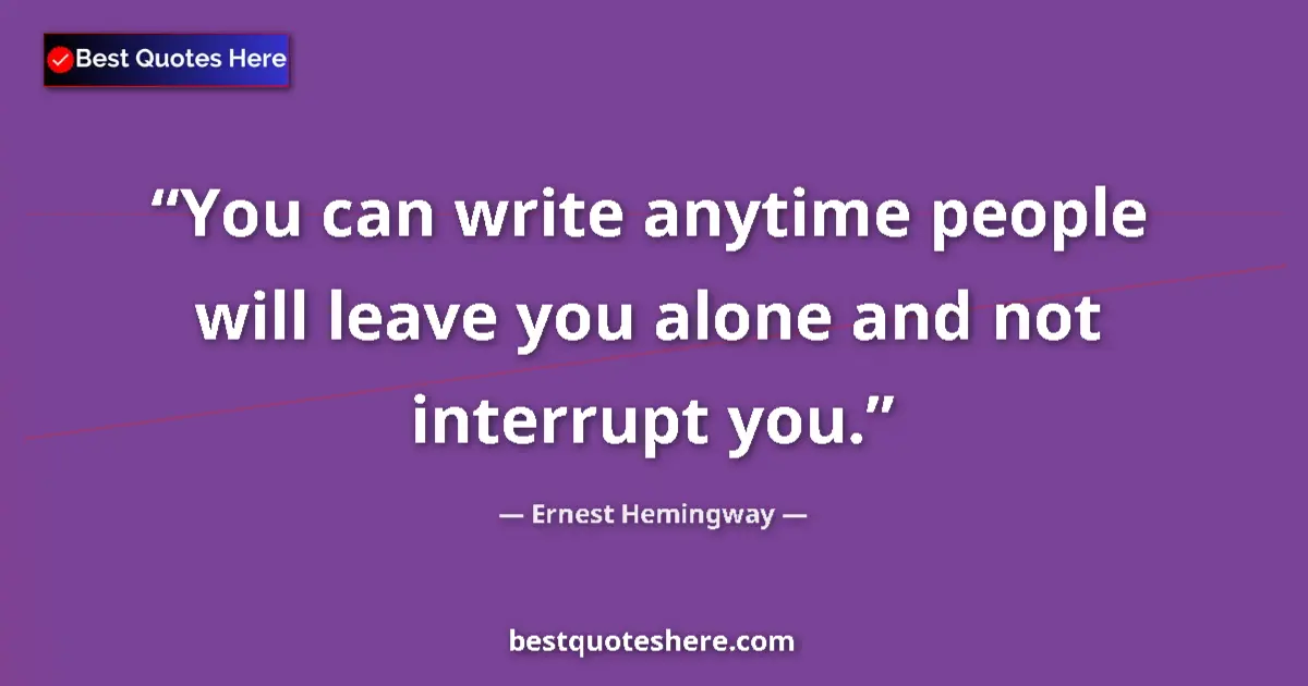 Quote by Ernest Hemingway: You can write anytime people will leave you alone