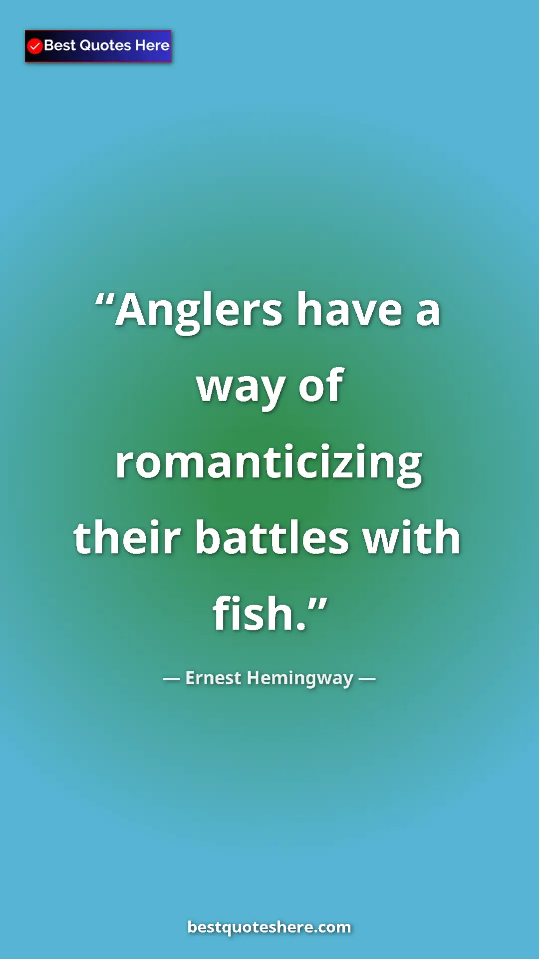 Ernest Hemingway Quote Card: "Anglers have a way of romanticizing their battles with fish." Pinterest quote poster by Ernest Hemingway: "Anglers have a way of romanticizing their battles with fish."