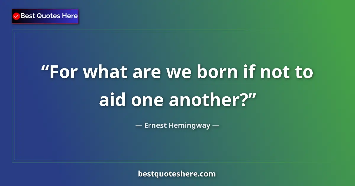 Quote by Ernest Hemingway: For what are we born if not to aid one another?...
