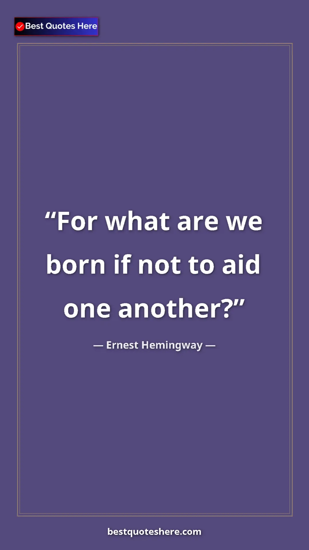 Ernest Hemingway Quote Card: "For what are we born if not to aid one another?" Pinterest quote poster by Ernest Hemingway: "For what are we born if not to aid one another?"