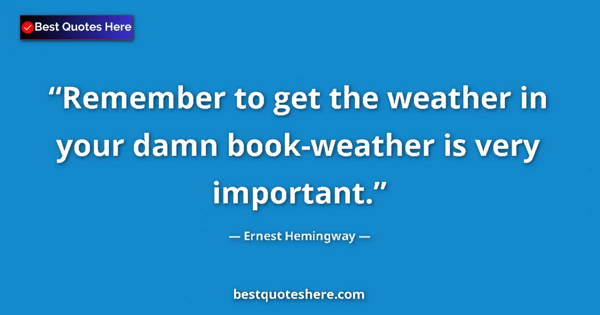 Image for the quote by Ernest Hemingway: Remember to get the weather in your damn book-weather is very important....