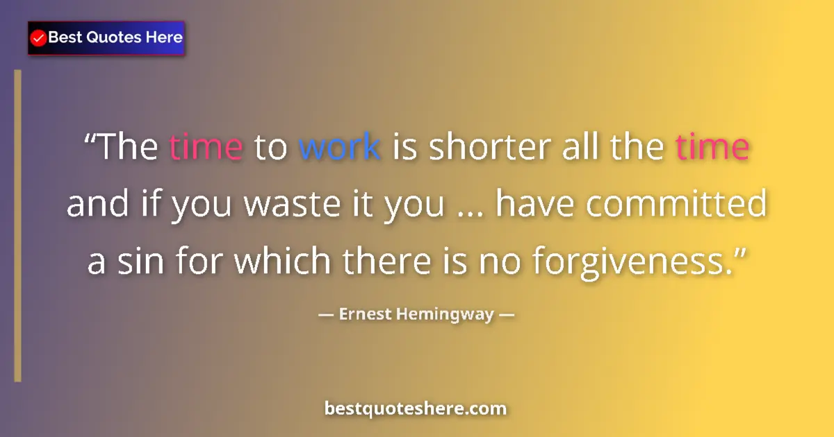 Quote by Ernest Hemingway: The time to work is shorter all the time and if you waste it you ... have committed a sin for which ...