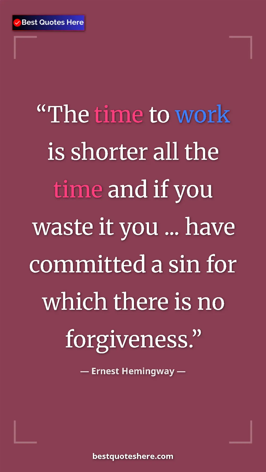 Ernest Hemingway Quote Card: "The time to work is shorter all the time and if you waste..." Pinterest quote poster by Ernest Hemingway: "The time to work is shorter all the time and if you waste..."