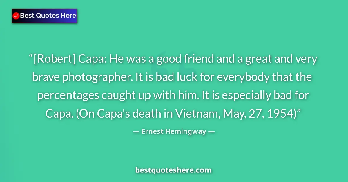 Image for the quote by Ernest Hemingway: [Robert] Capa: He was a good friend and a great and very brave photographer. It is bad luck for ever...