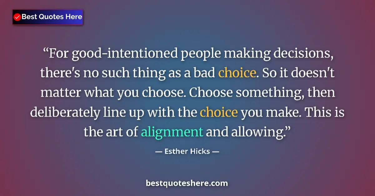 Quote by Esther Hicks: For good-intentioned people making decisions, there's no such thing as a bad choice. So it doesn't m...