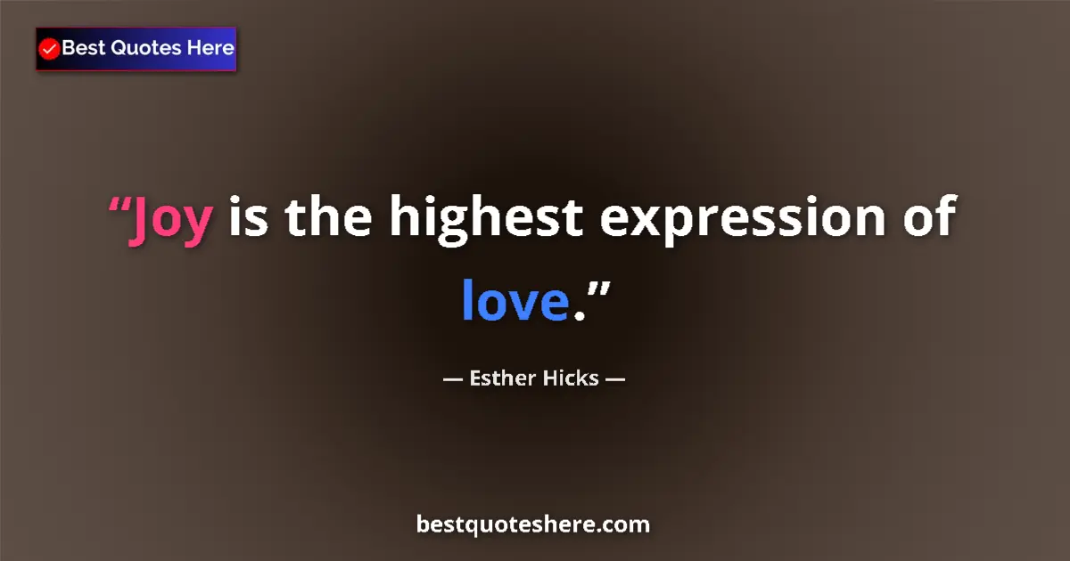 Quote by Esther Hicks: Joy is the highest expression of love....