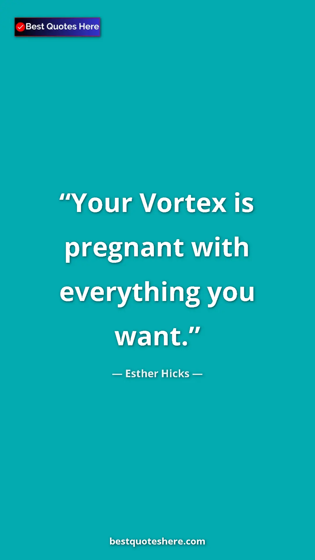 Pinterest quote poster by Esther Hicks: "Your Vortex is pregnant with everything you want."