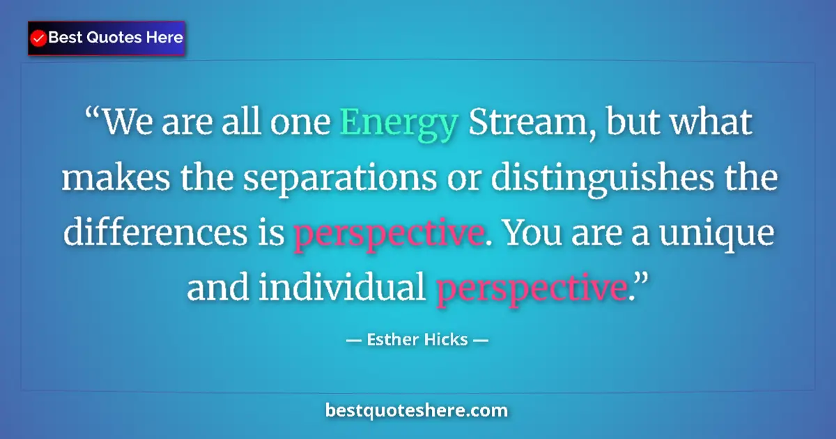 Quote by Esther Hicks: We are all one Energy Stream, but what makes the separations or distinguishes the differences is per...
