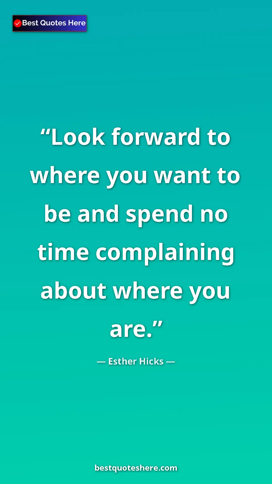 Pinterest quote poster by Esther Hicks: "Look forward to where you want to be and spend no time..."