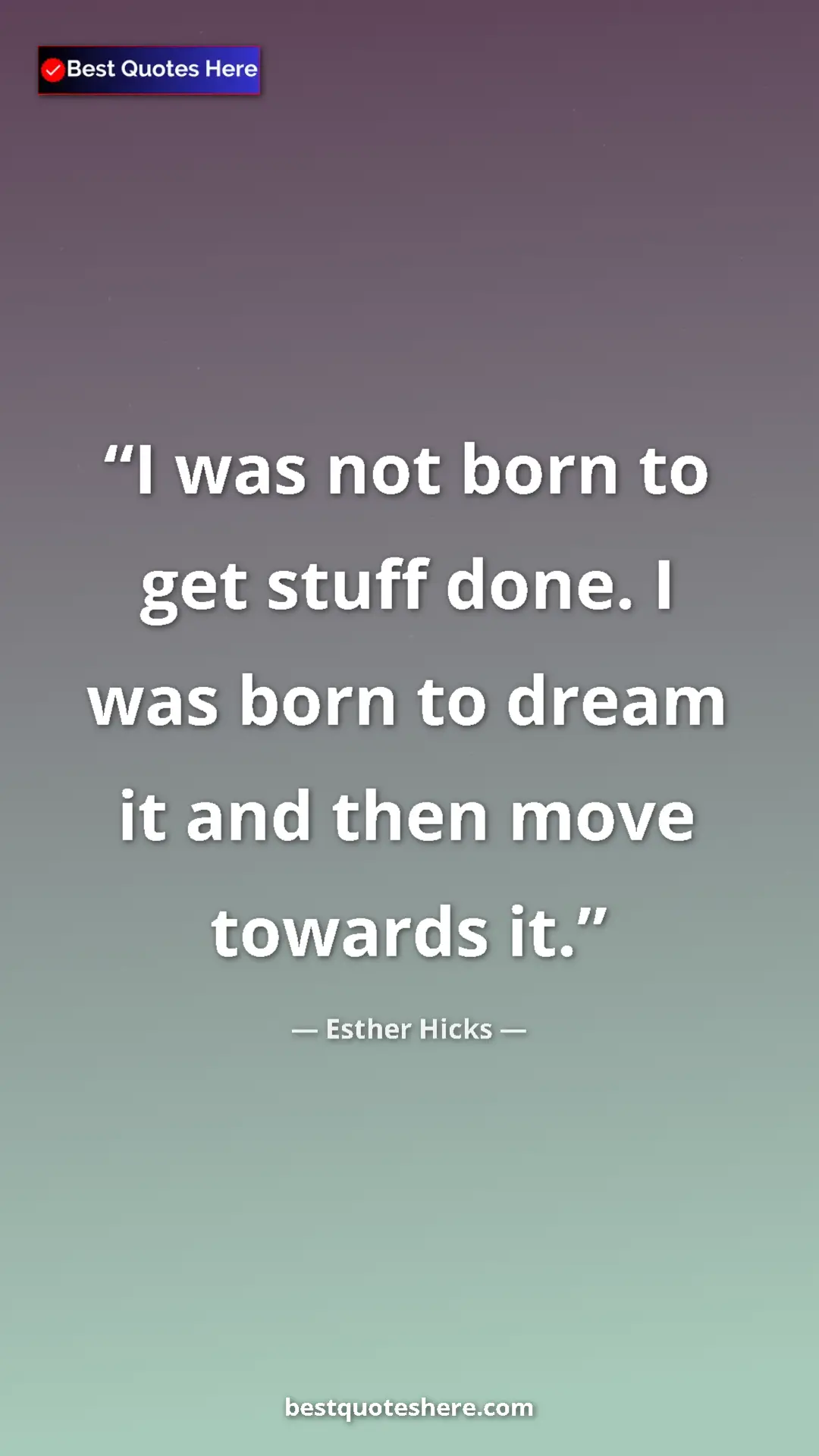 Pinterest quote poster by Esther Hicks: "I was not born to get stuff done. I was born to dream it..."