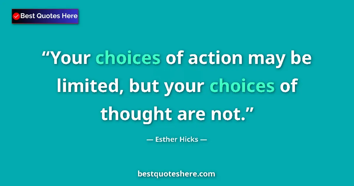 Quote by Esther Hicks: Your choices of action may be limited, but your choices of thought are not....