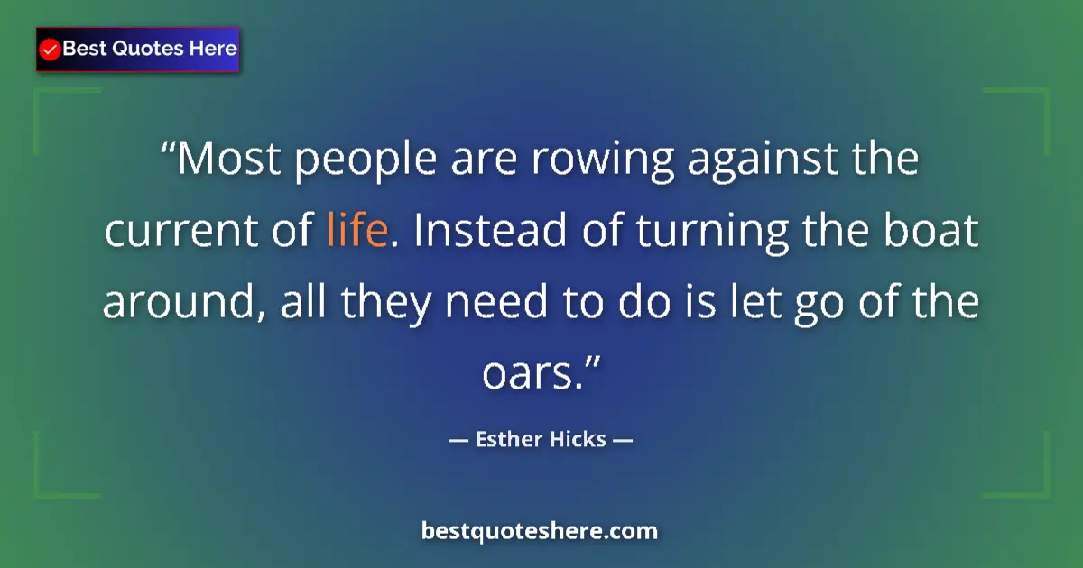 Quote by Esther Hicks: Most people are rowing against the current of life. Instead of turning the boat around, all they nee...