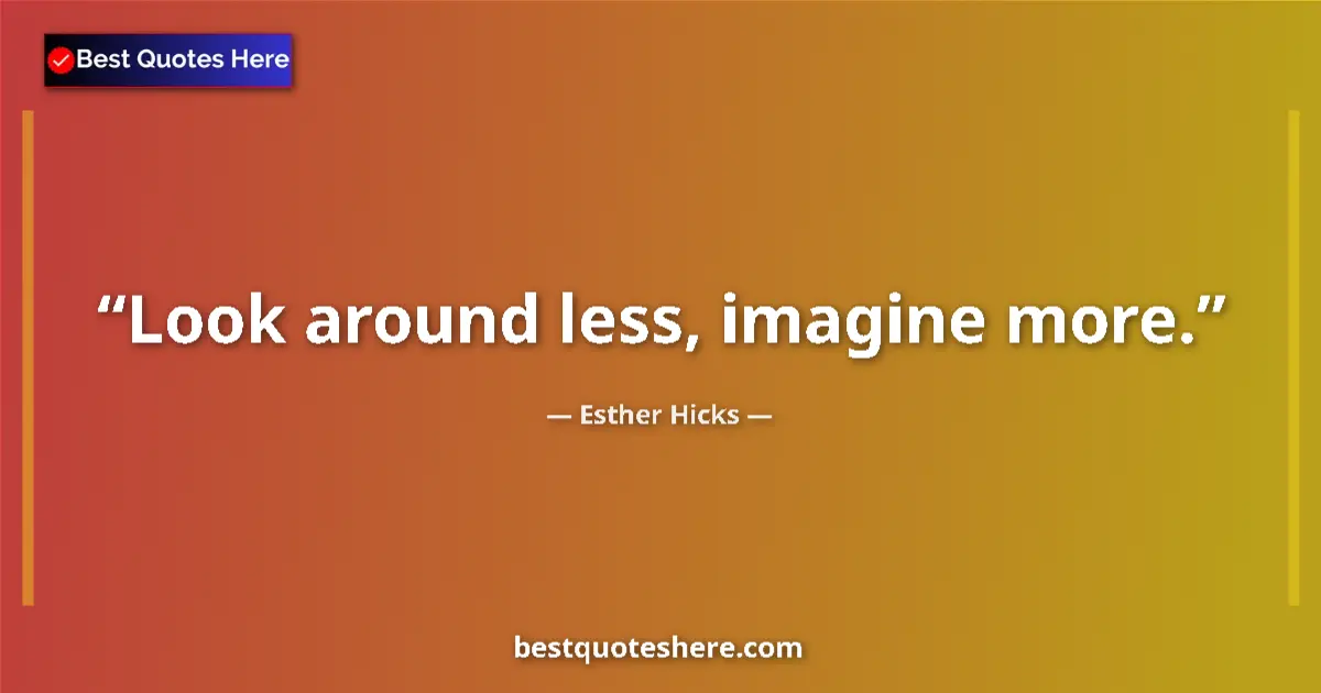 Quote by Esther Hicks: Look around less, imagine more....
