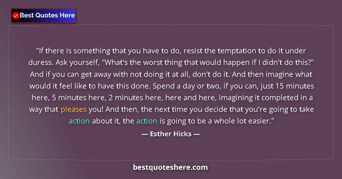 Quote by Esther Hicks: If there is something that you have to do, resist the temptation to do it under duress. Ask yourself...