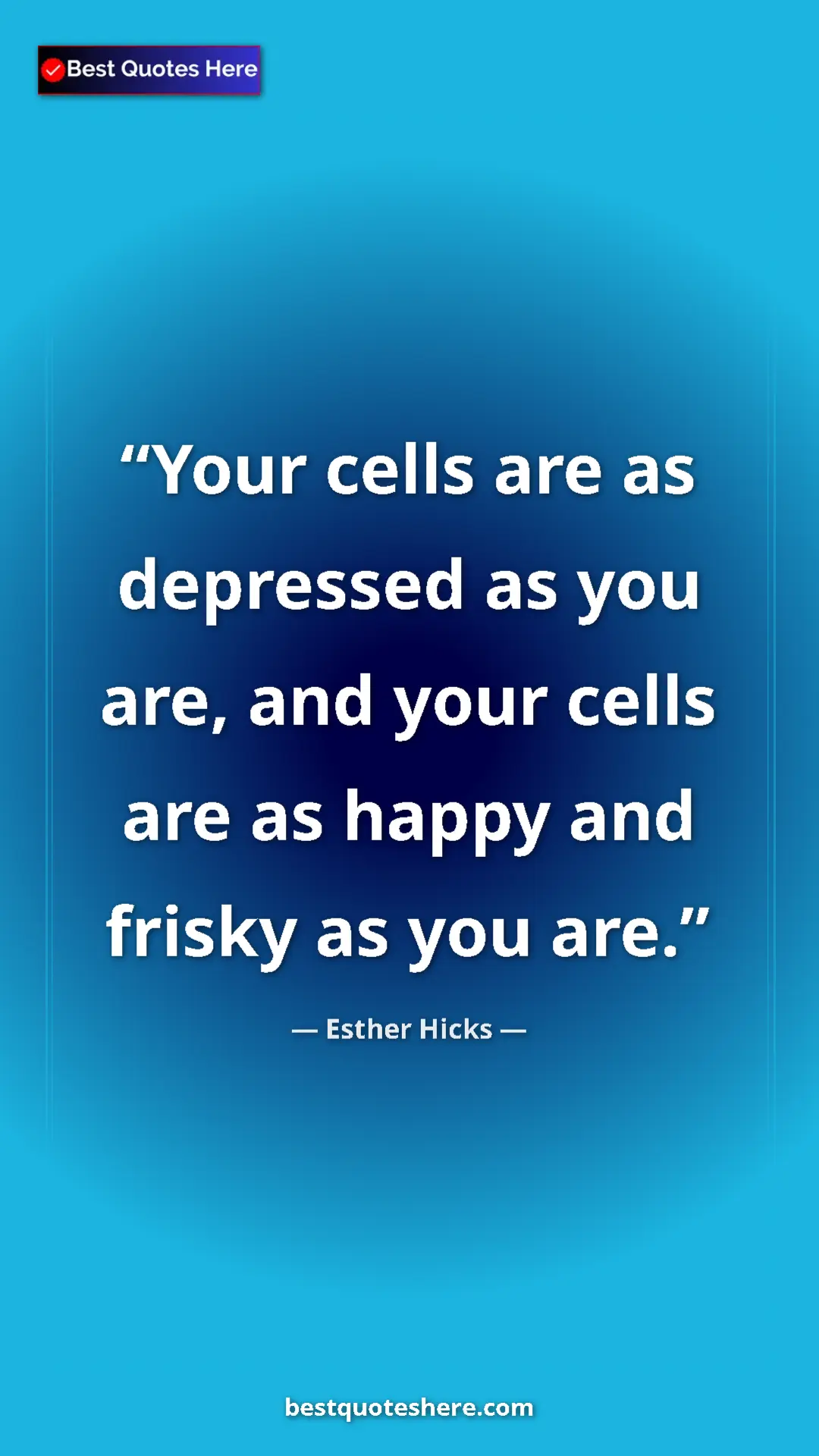 Pinterest quote poster by Esther Hicks: "Your cells are as depressed as you are, and your cells are..."