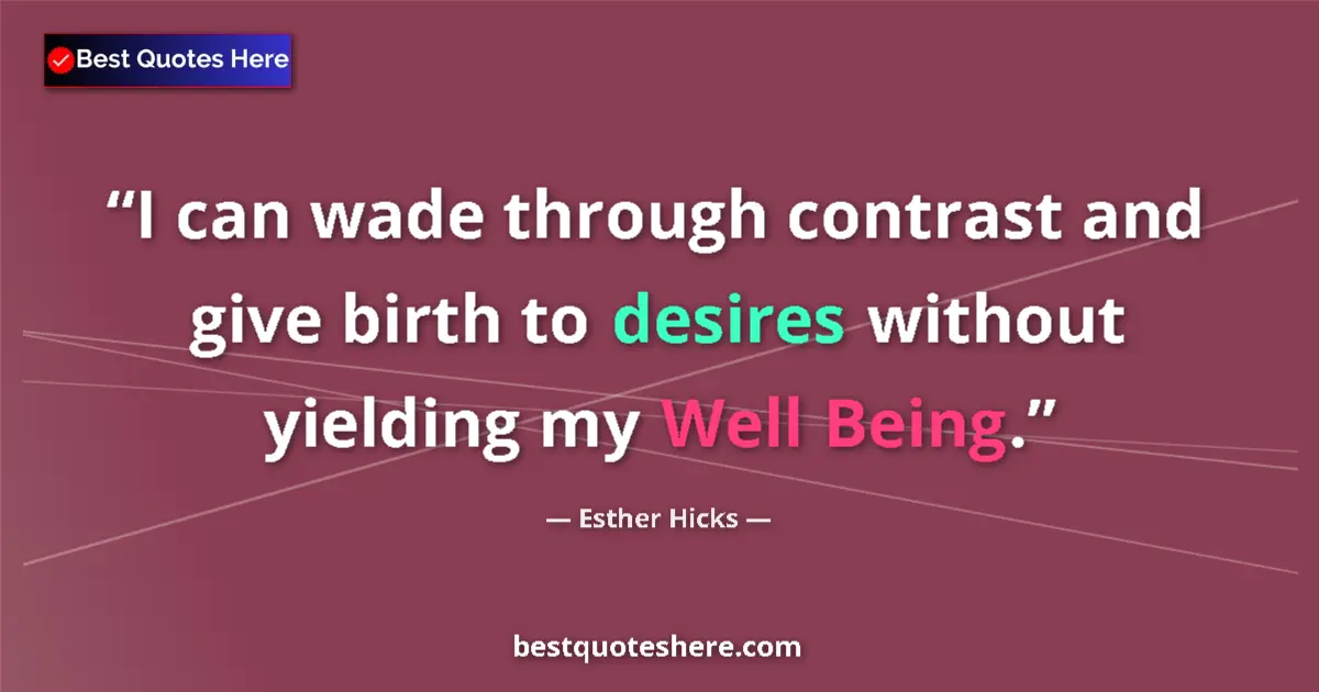 Quote by Esther Hicks: I can wade through contrast and give birth to desires without yielding my Well Being....