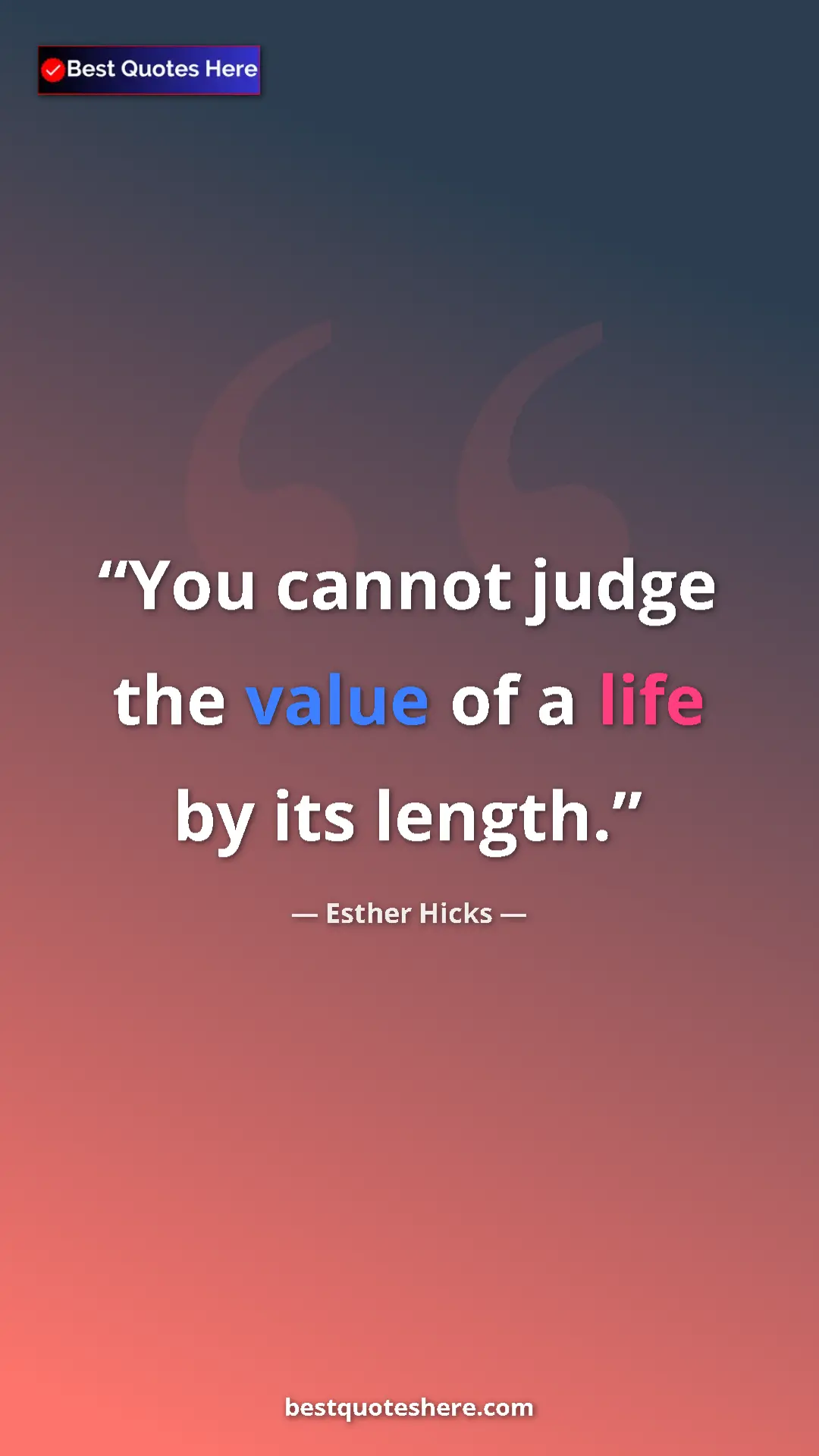 Pinterest quote poster by Esther Hicks: "You cannot judge the value of a life by its length."