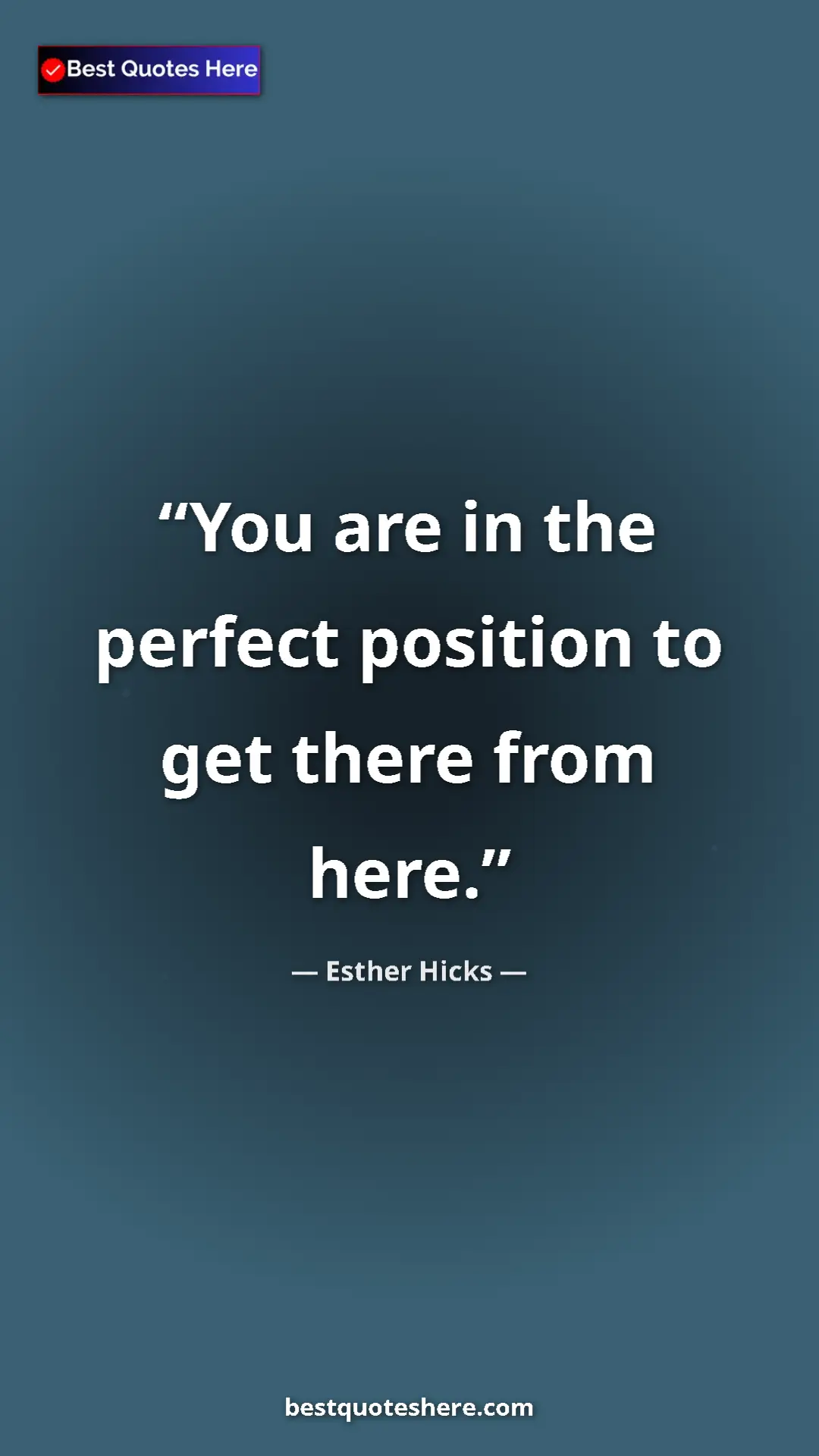 Pinterest quote poster by Esther Hicks: "You are in the perfect position to get there from here."
