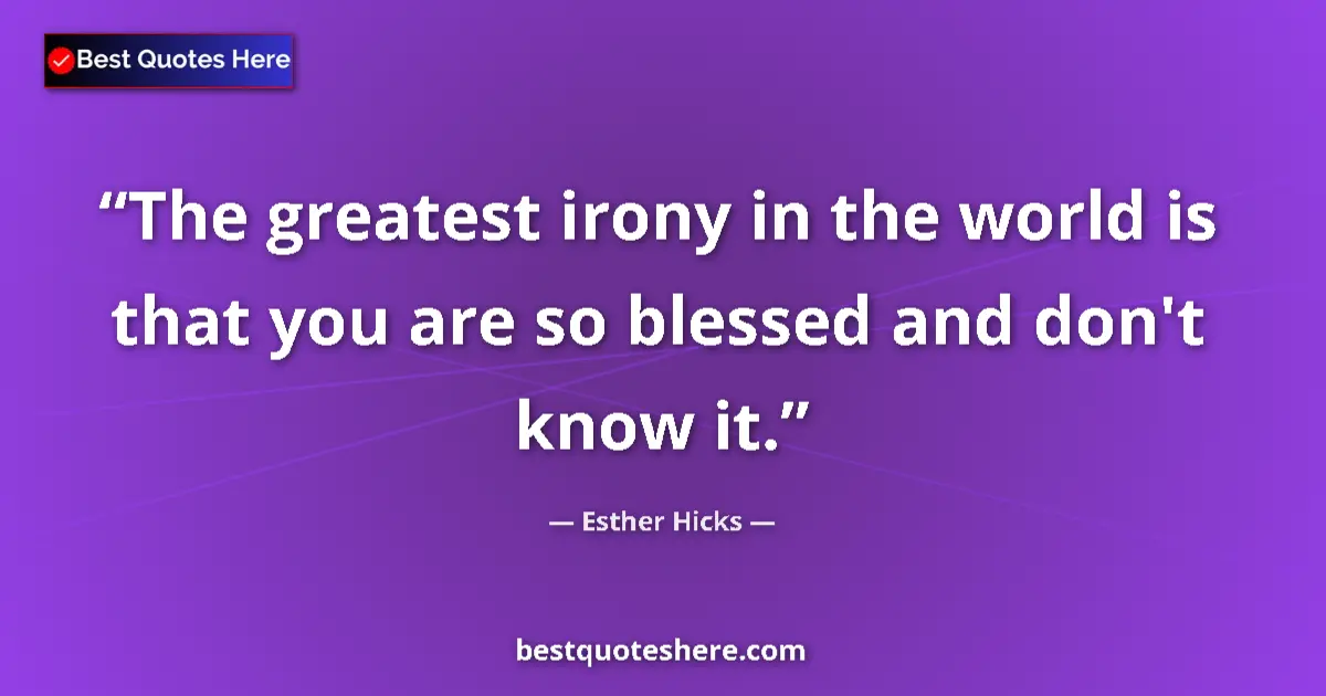 Quote by Esther Hicks: The greatest irony in the world is that you are so blessed and don't know it....