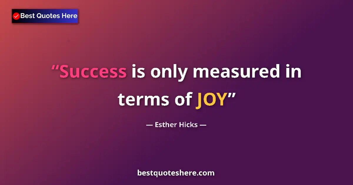 Quote by Esther Hicks: Success is only measured in terms of JOY...