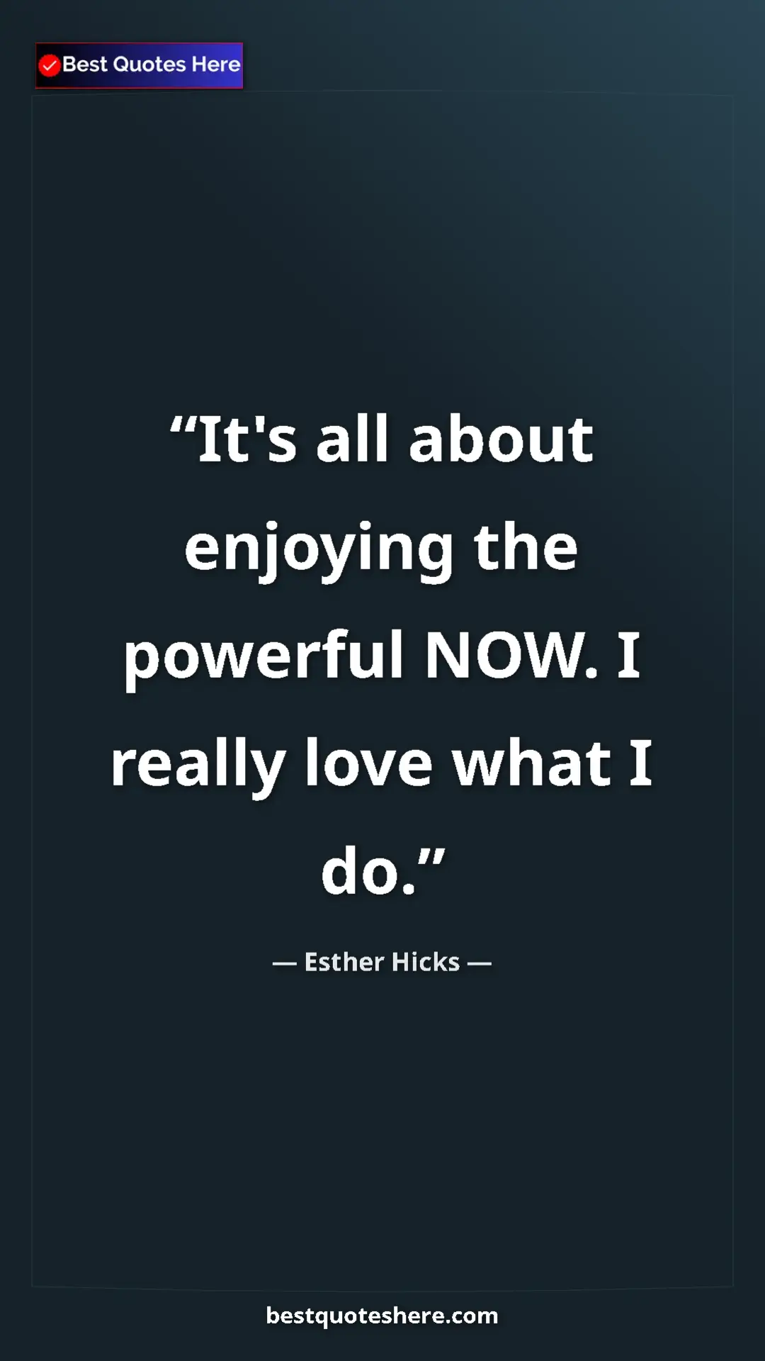 Pinterest quote poster by Esther Hicks: "It's all about enjoying the powerful NOW. I really love..."